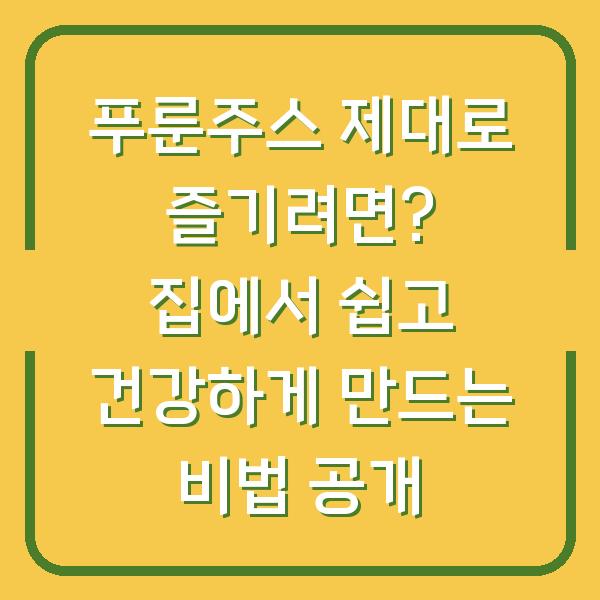 푸룬주스 제대로 즐기려면? 집에서 쉽고 건강하게 만드는 비법 공개