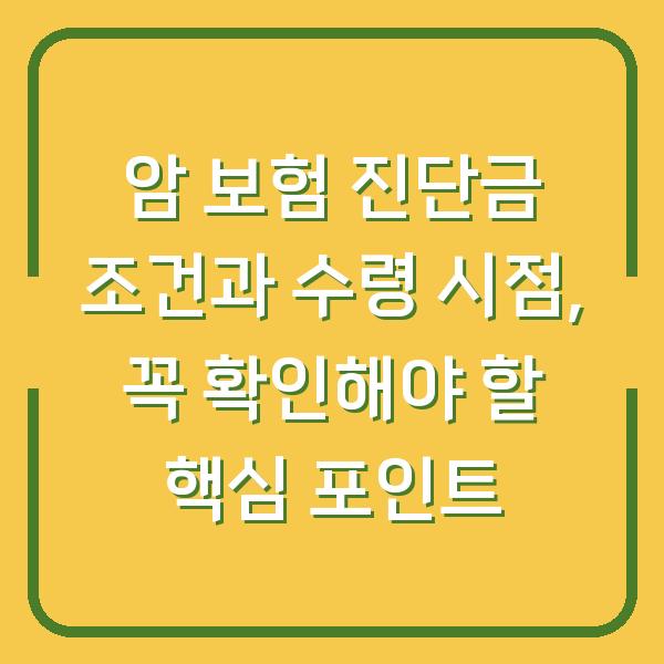암 보험 진단금 조건과 수령 시점, 꼭 확인해야 할 핵심 포인트