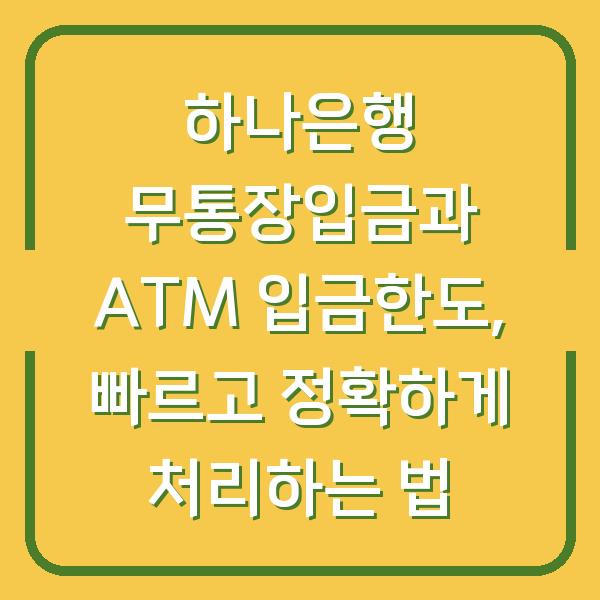하나은행 무통장입금과 ATM 입금한도, 빠르고 정확하게 처리하는 법