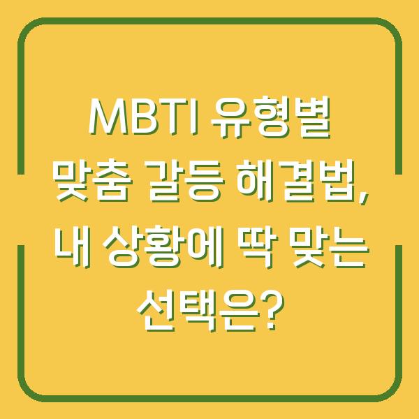 MBTI 유형별 맞춤 갈등 해결법, 내 상황에 딱 맞는 선택은?