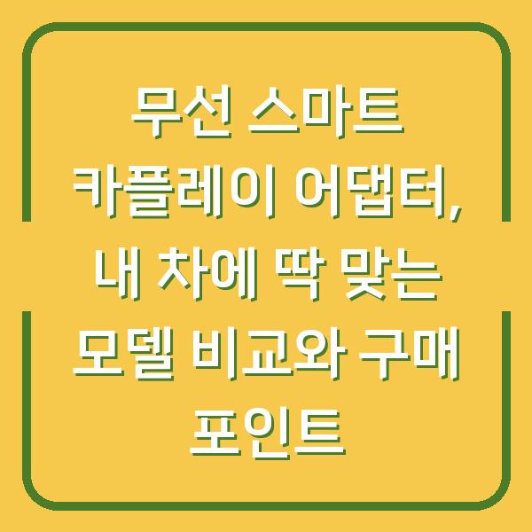 무선 스마트 카플레이 어댑터, 내 차에 딱 맞는 모델 비교와 구매 포인트