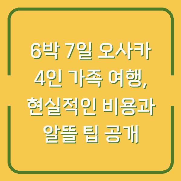 6박 7일 오사카 4인 가족 여행, 현실적인 비용과 알뜰 팁 공개