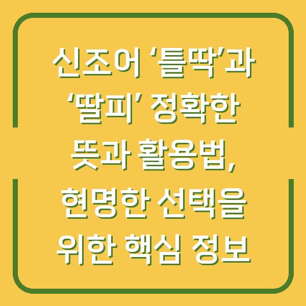 신조어 ‘틀딱’과 ‘딸피’ 정확한 뜻과 활용법, 현명한 선택을 위한 핵심 정보