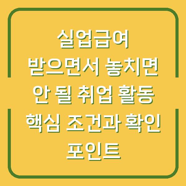 실업급여 받으면서 놓치면 안 될 취업 활동 핵심 조건과 확인 포인트