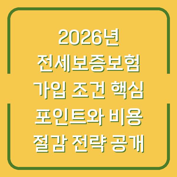2026년 전세보증보험 가입 조건 핵심 포인트와 비용 절감 전략 공개