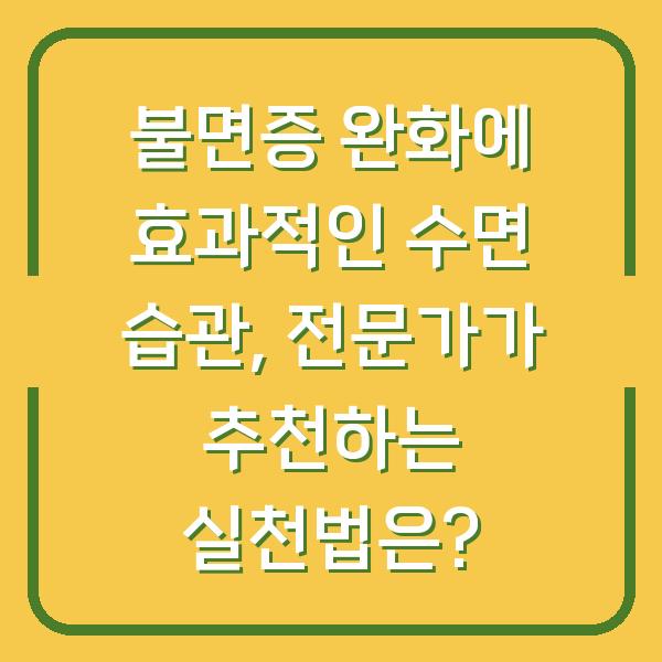 불면증 완화에 효과적인 수면 습관, 전문가가 추천하는 실천법은?
