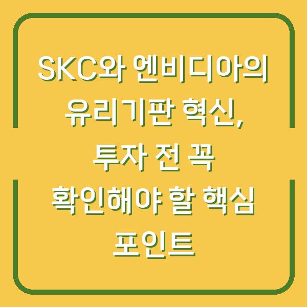 SKC와 엔비디아의 유리기판 혁신, 투자 전 꼭 확인해야 할 핵심 포인트