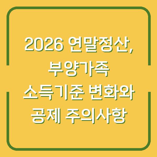 2026 연말정산, 부양가족 소득기준 변화와 공제 주의사항