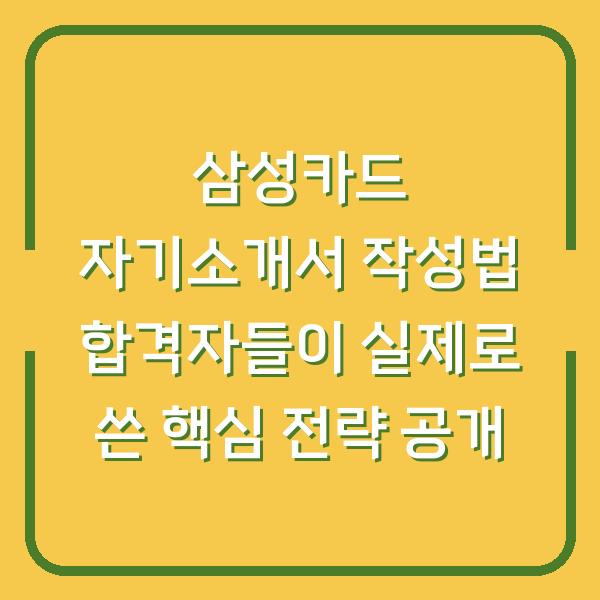 삼성카드 자기소개서 작성법 합격자들이 실제로 쓴 핵심 전략 공개