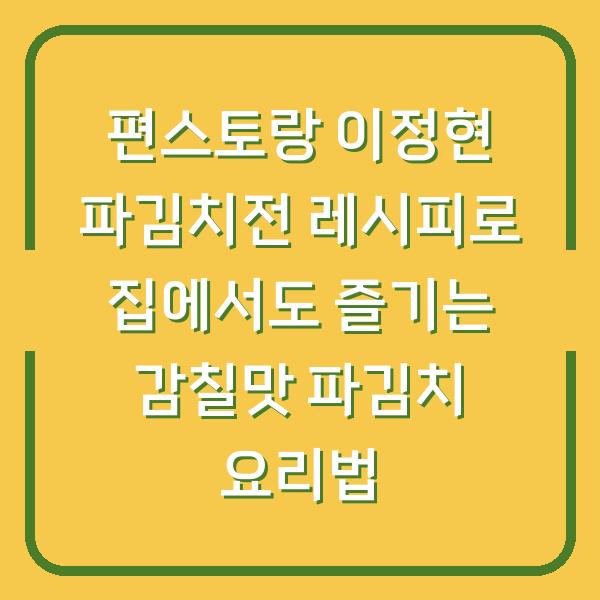 편스토랑 이정현 파김치전 레시피로 집에서도 즐기는 감칠맛 파김치 요리법