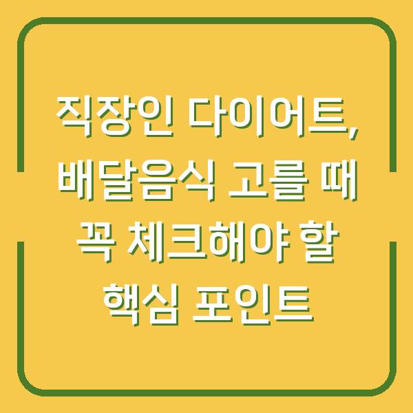 직장인 다이어트, 배달음식 고를 때 꼭 체크해야 할 핵심 포인트