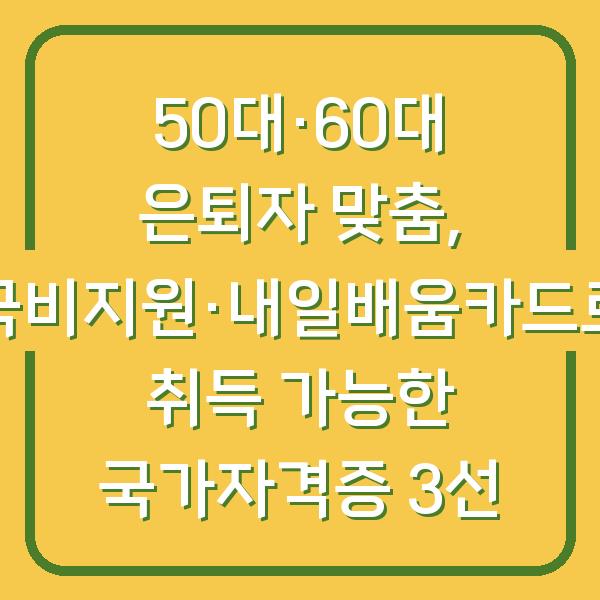 50대·60대 은퇴자 맞춤, 국비지원·내일배움카드로 취득 가능한 국가자격증 3선