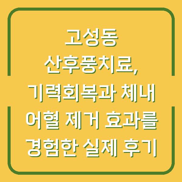 고성동 산후풍치료, 기력회복과 체내 어혈 제거 효과를 경험한 실제 후기