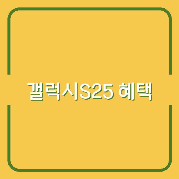 갤럭시S25 사전예약 알림 신청 전, 꼭 확인해야 할 핵심 혜택은?