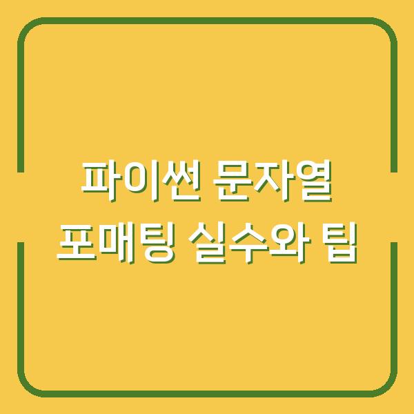 파이썬 문자열 포매팅, 초보가 실수하는 3가지와 실제 업무에서 바로 쓰는 팁
