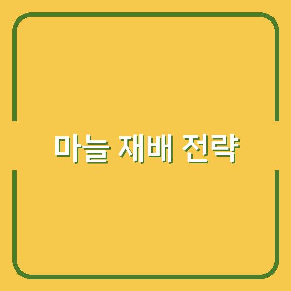 한지형·난지형 마늘 심는 시기와 재배법, 수확량 높이는 핵심 전략 공개