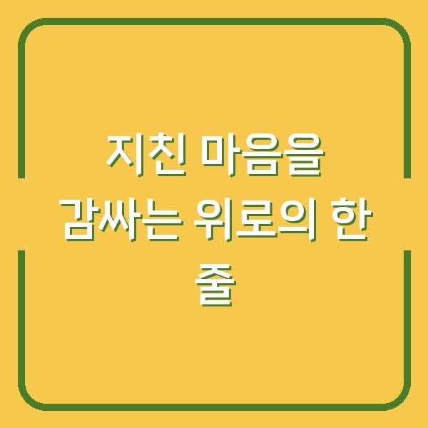 지친 마음에 스며드는 말들 위로가 필요한 순간, 내 삶을 바꾼 한 줄의 힘