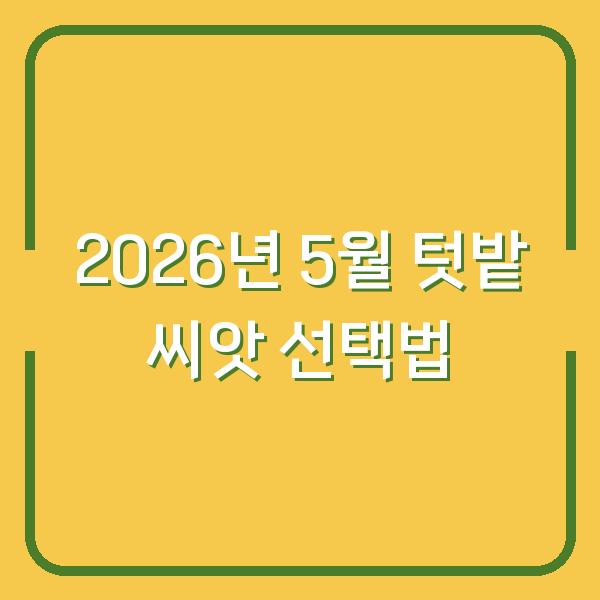 2026년 5월 텃밭 작물 고르기 수확량 2배로 만드는 씨앗 선택법
