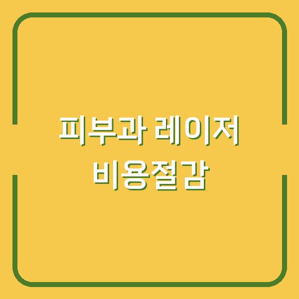 피부과 레이저 시술, 비용 절감과 신뢰할 수 있는 병원 선택 전략