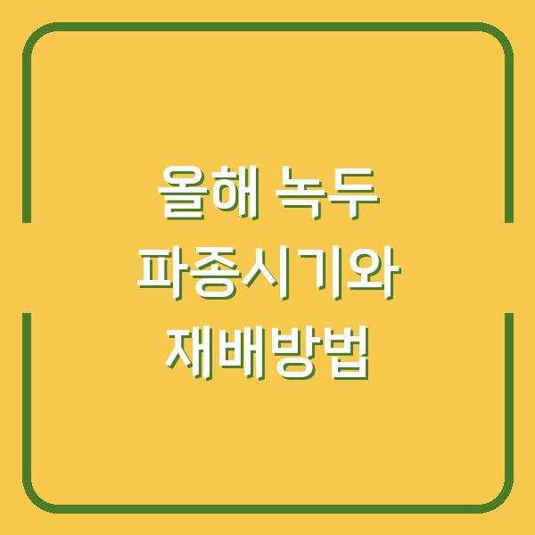 올해 녹두 심는 시기와 파종시기, 재배방법까지 한눈에 확인하세요