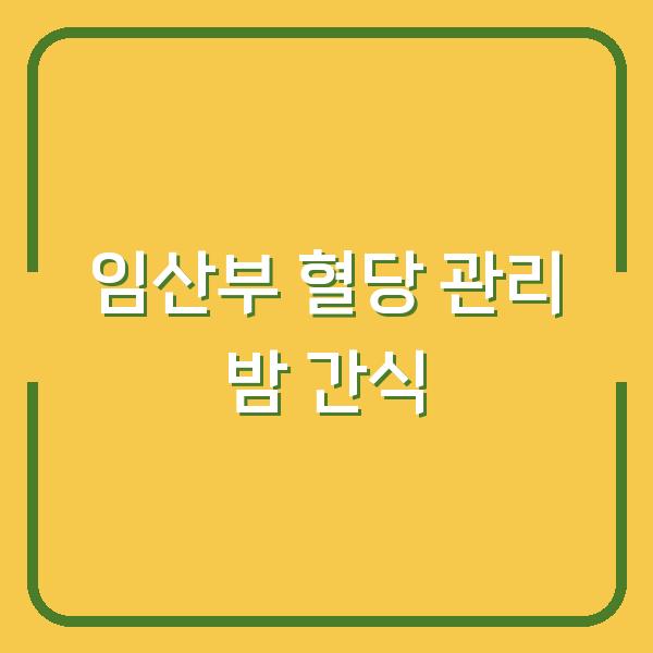 임산부 혈당 관리 밤 간식으로 혈당 스파이크 막는 방법 3가지
