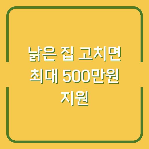 낡은 집 고치면 최대 500만원 지원? 주택개량지원 신청 전 확인할 조건 3가지