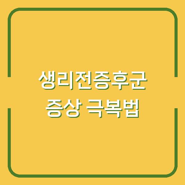 생리전증후군 증상, 일상이 힘들다면 지금 확인할 것들