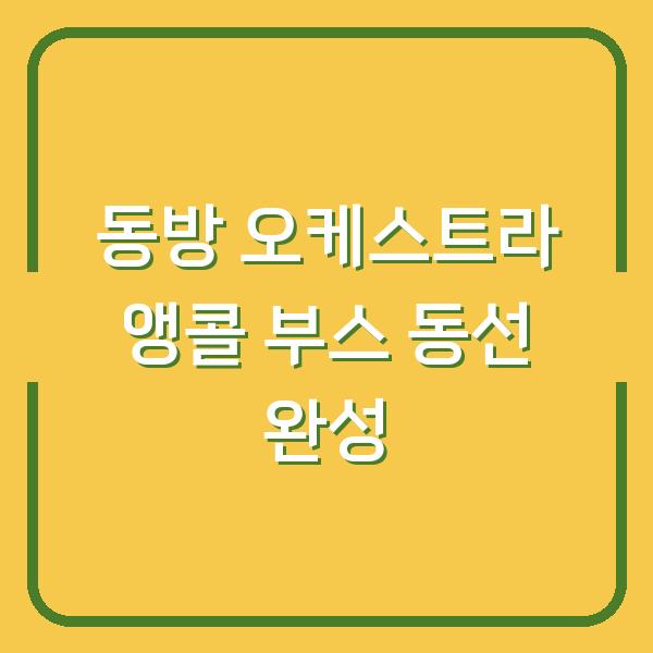 동방 오케스트라 앵콜 D-1 현장 부스 배치로 보는 공연 당일 동선 완성