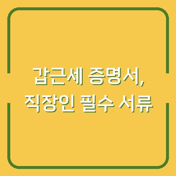 갑근세 증명서, 직장인이라면 꼭 챙겨야 할 서류인 이유