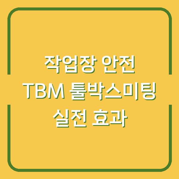작업장 안전을 좌우하는 TBM 툴박스미팅 현장에서 실제로 효과 보는 방법