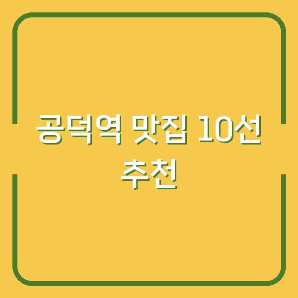 공덕역에서 꼭 가봐야 할 맛집 10곳 직접 먹고 추천합니다