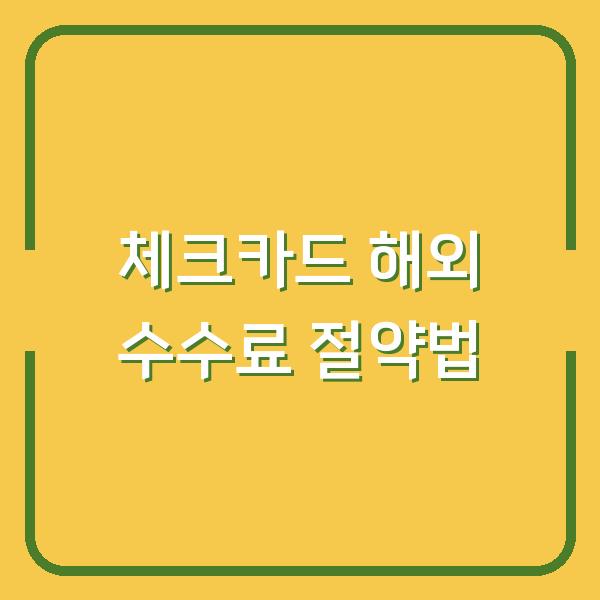 해외여행 갈 때 체크카드, 수수료 아끼는 4가지 선택