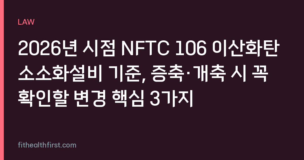 2026년 시점 NFTC 106 이산화탄소소화설비 기준, 증축·개축 시 꼭 확인할 변경 핵심 3가지