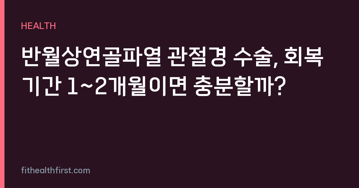 반월상연골파열 관절경 수술, 회복기간 1~2개월이면 충분할까?