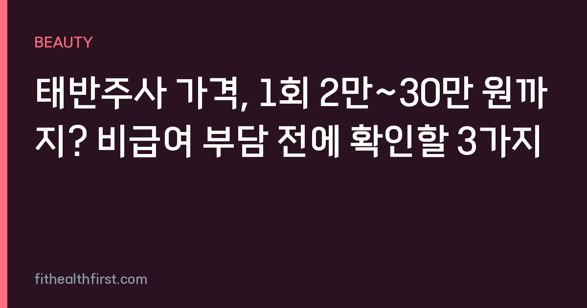 태반주사 가격, 1회 2만~30만 원까지? 비급여 부담 전에 확인할 3가지