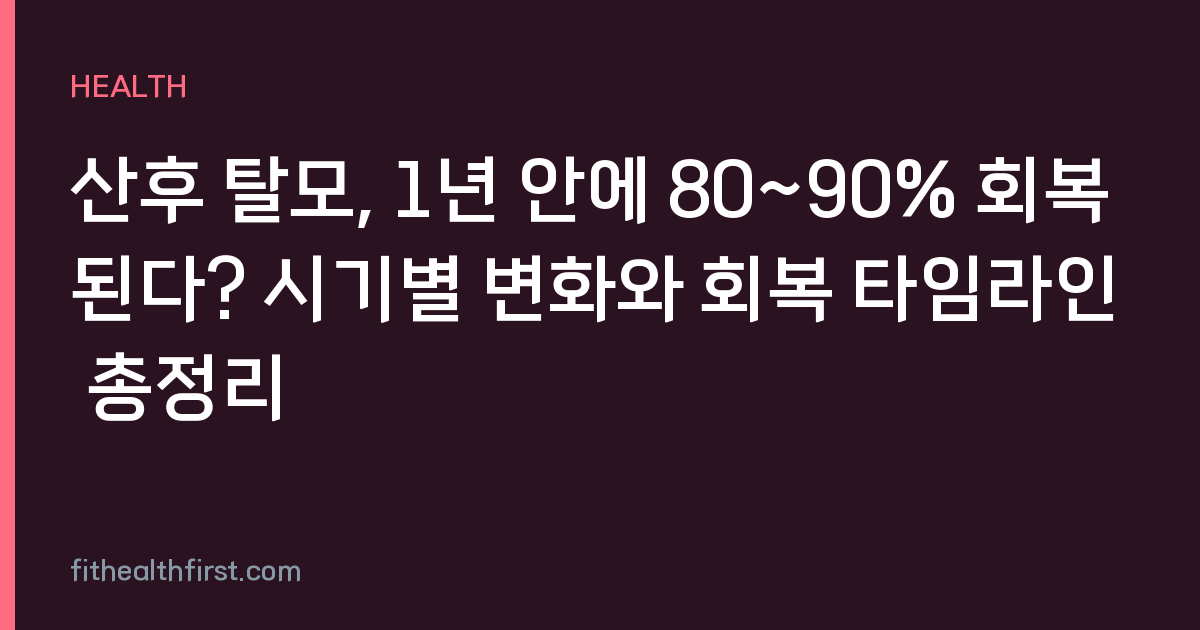산후 탈모, 1년 안에 80~90% 회복된다? 시기별 변화와 회복 타임라인 총정리