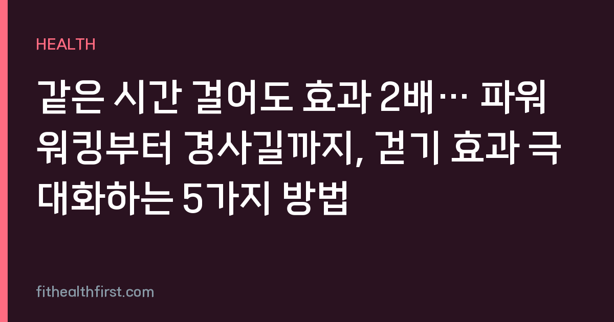 같은 시간 걸어도 효과 2배… 파워워킹부터 경사길까지, 걷기 효과 극대화하는 5가지 방법