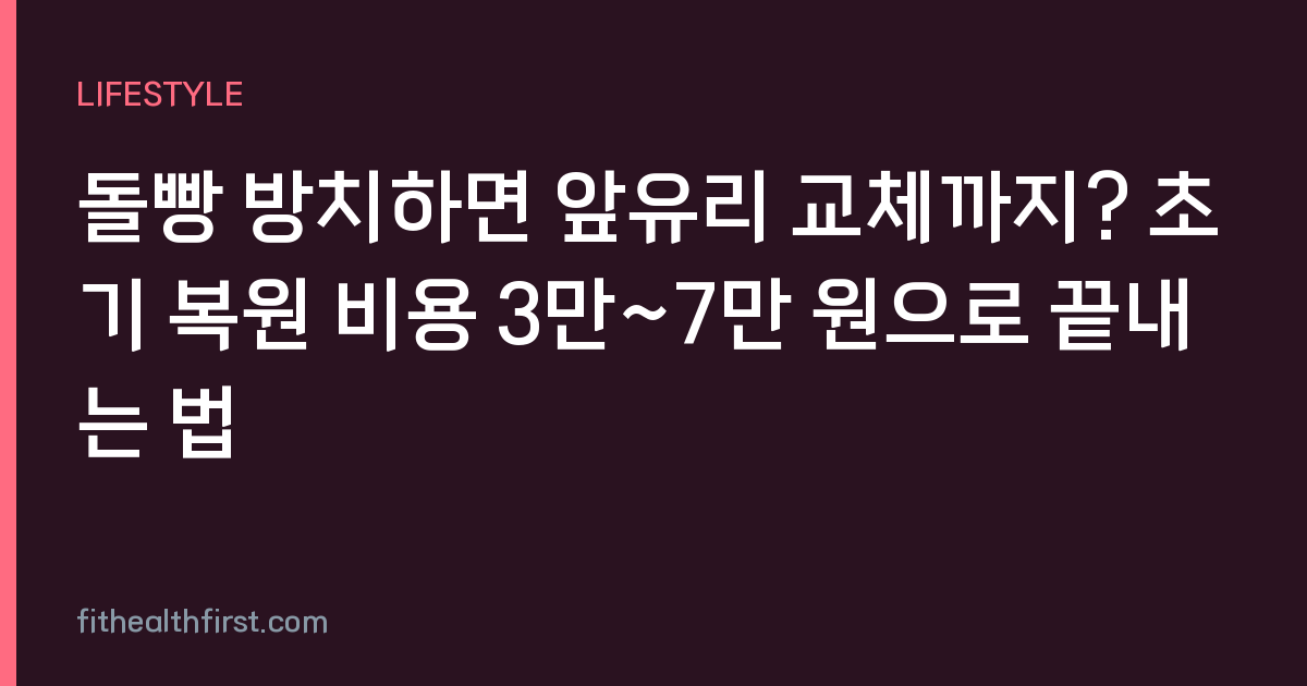 돌빵 방치하면 앞유리 교체까지? 초기 복원 비용 3만~7만 원으로 끝내는 법