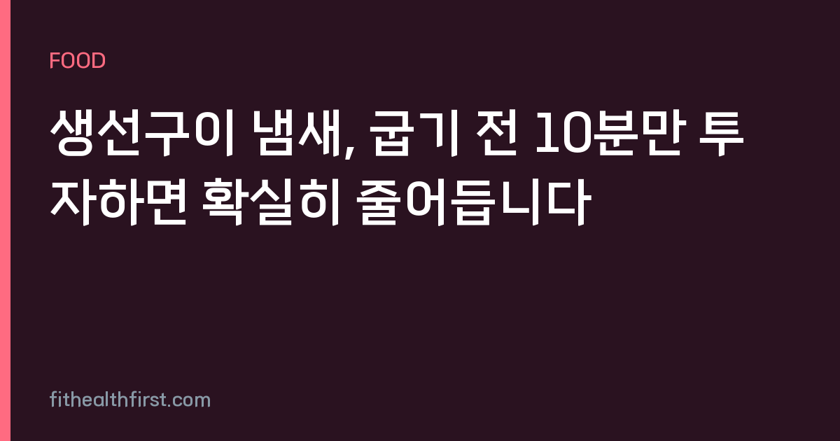 생선구이 냄새, 굽기 전 10분만 투자하면 확실히 줄어듭니다