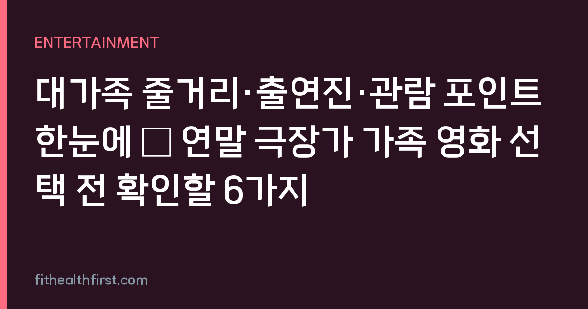 대가족 줄거리·출연진·관람 포인트 한눈에 — 연말 극장가 가족 영화 선택 전 확인할 6가지