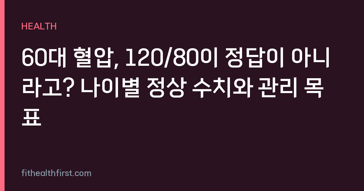 60대 혈압, 120/80이 정답이 아니라고? 나이별 정상 수치와 관리 목표