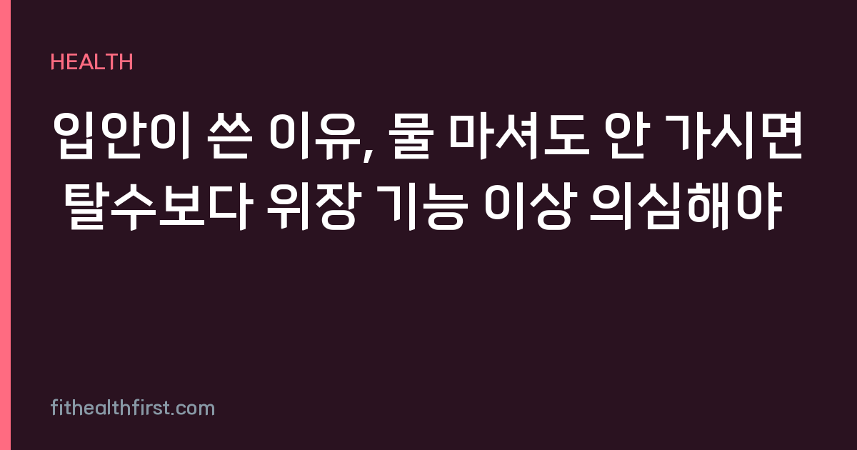 입안이 쓴 이유, 물 마셔도 안 가시면 탈수보다 위장 기능 이상 의심해야