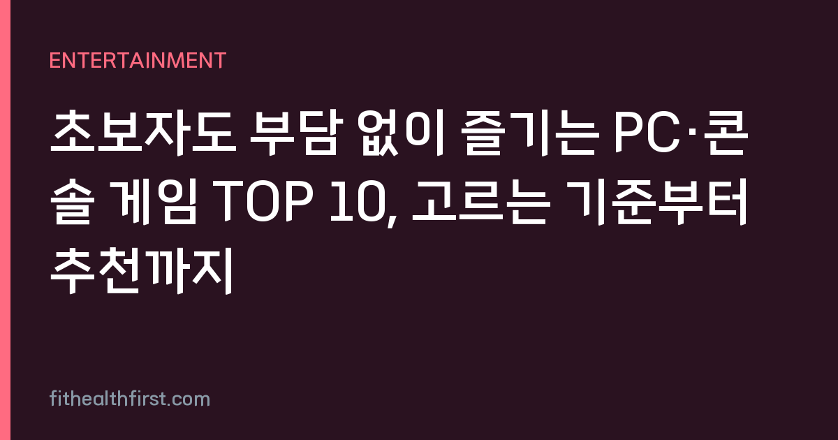 초보자도 부담 없이 즐기는 PC·콘솔 게임 TOP 10, 고르는 기준부터 추천까지